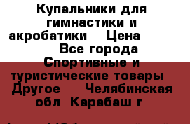 Купальники для гимнастики и акробатики  › Цена ­ 1 500 - Все города Спортивные и туристические товары » Другое   . Челябинская обл.,Карабаш г.